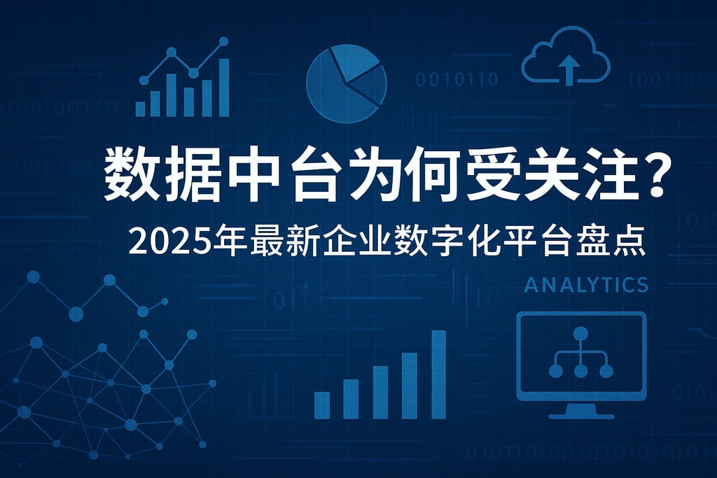 数据中台为何受关注？2025年最新企业数字化平台盘点