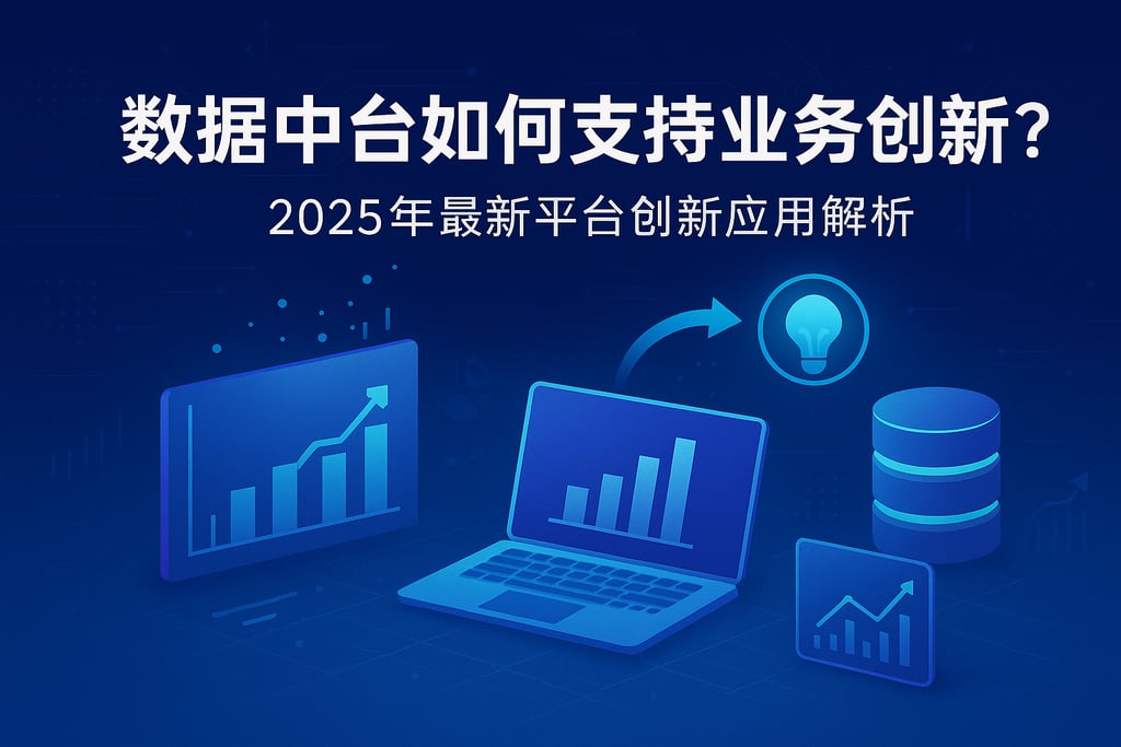 数据中台如何支持业务创新？2025年最新平台创新应用解析