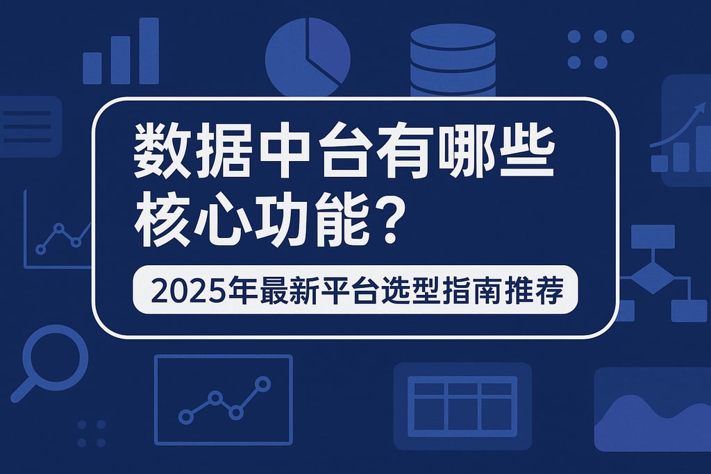 数据中台有哪些核心功能？2025年最新平台选型指南推荐