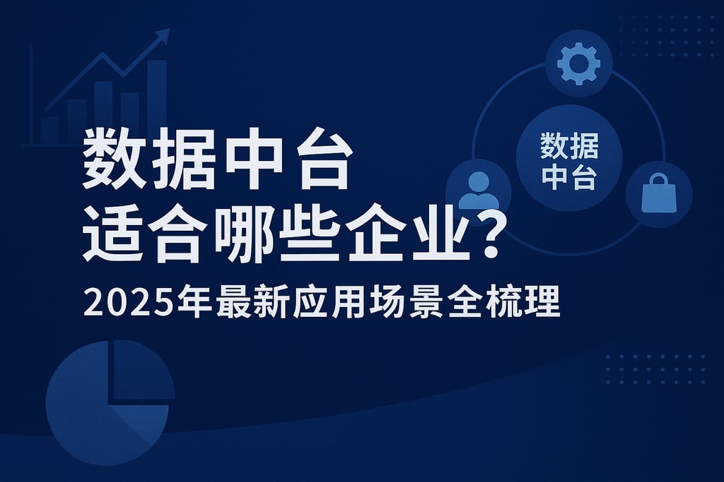 数据中台适合哪些企业？2025年最新应用场景全梳理