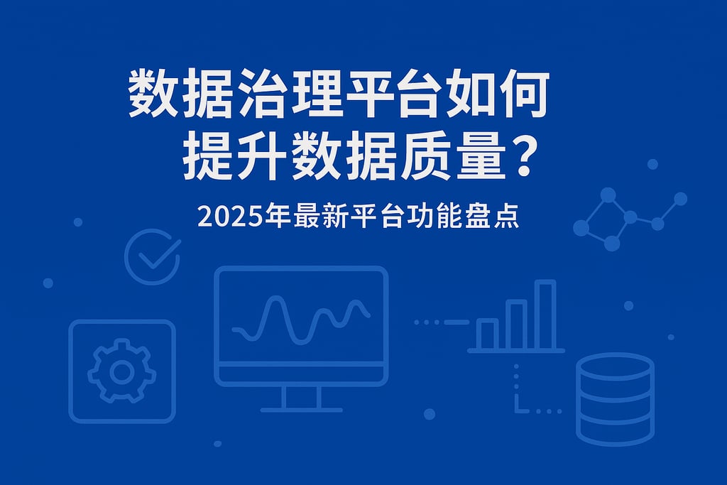 数据治理平台如何提升数据质量？2025年最新平台功能盘点
