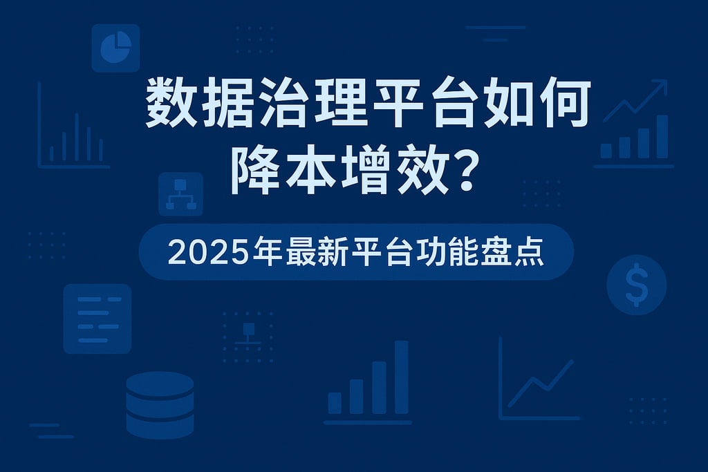 数据治理平台如何降本增效？2025年最新平台功能盘点
