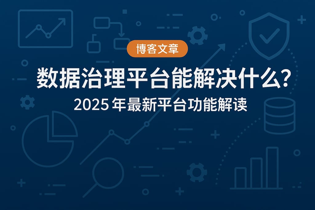 数据治理平台能解决什么？2025年最新平台功能解读