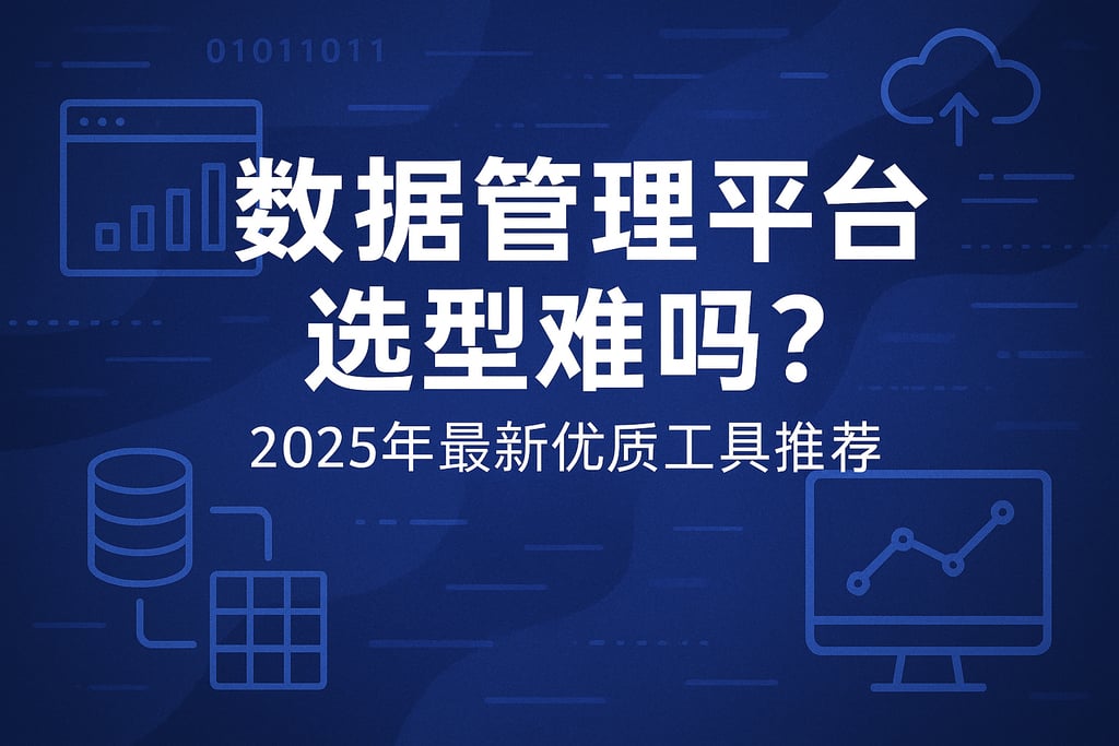 数据管理平台选型难吗？2025年最新优质工具推荐