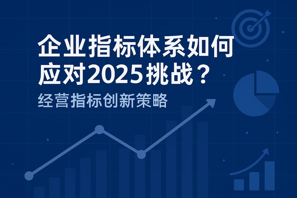 企业指标体系如何应对2025挑战？经营指标创新策略