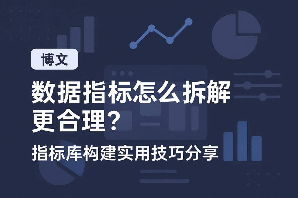 数据指标怎么拆解更合理？指标库构建实用技巧分享