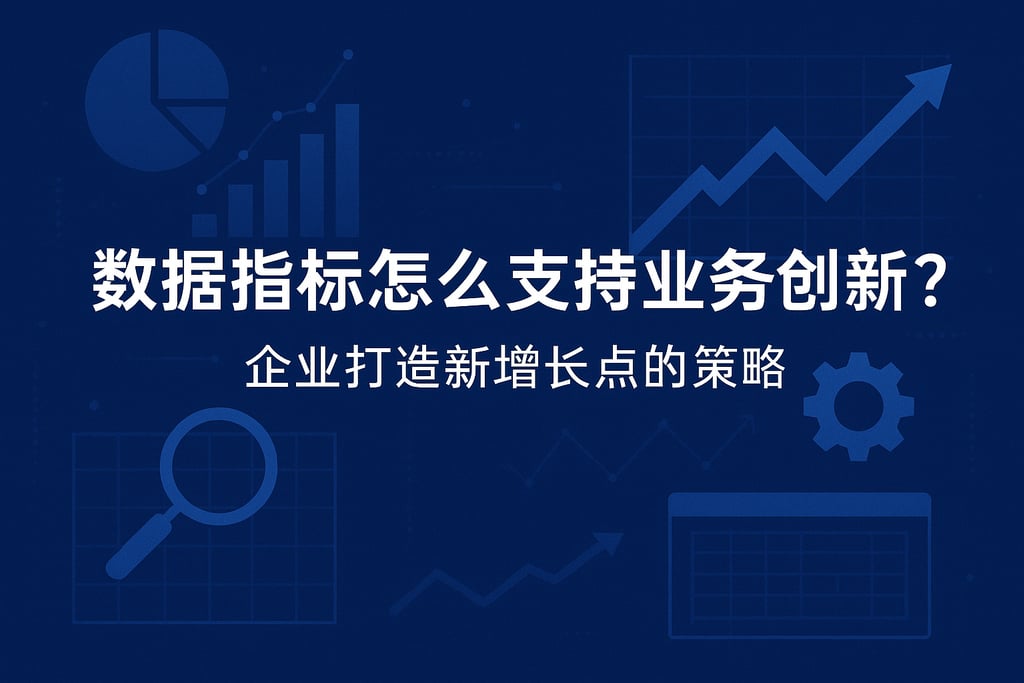 数据指标怎么支持业务创新？企业打造新增长点的策略