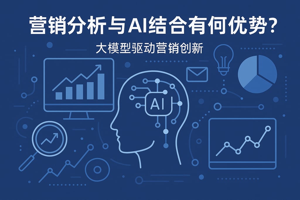 营销分析与AI结合有何优势？大模型驱动营销创新