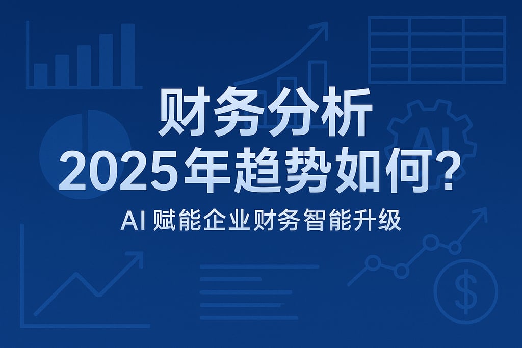 财务分析2025年趋势如何？AI赋能企业财务智能升级