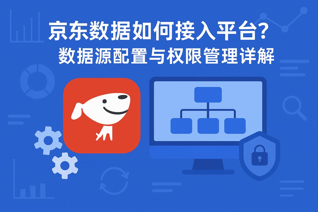 京东数据如何接入平台？数据源配置与权限管理详解