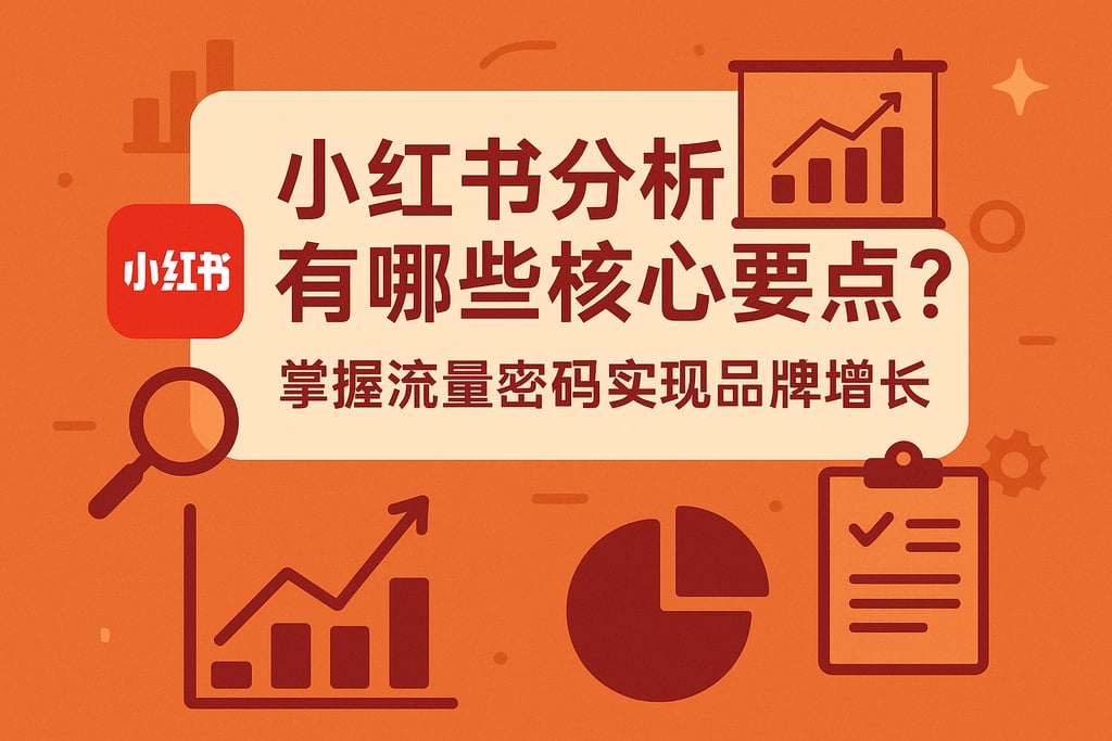 小红书分析有哪些核心要点？掌握流量密码实现品牌增长