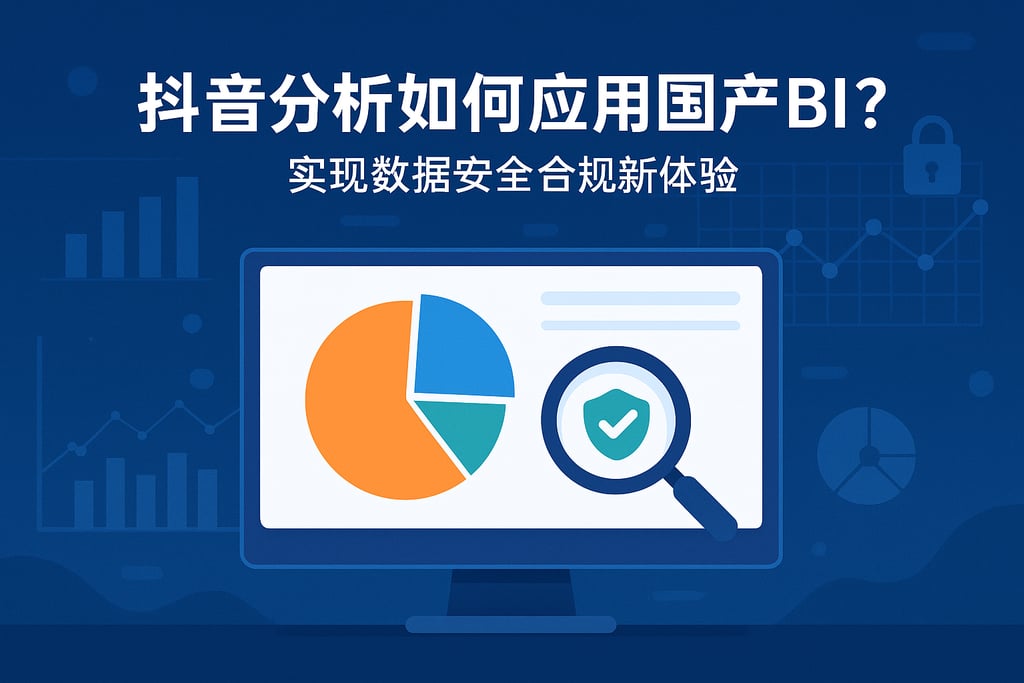 抖音分析如何应用国产BI？实现数据安全合规新体验