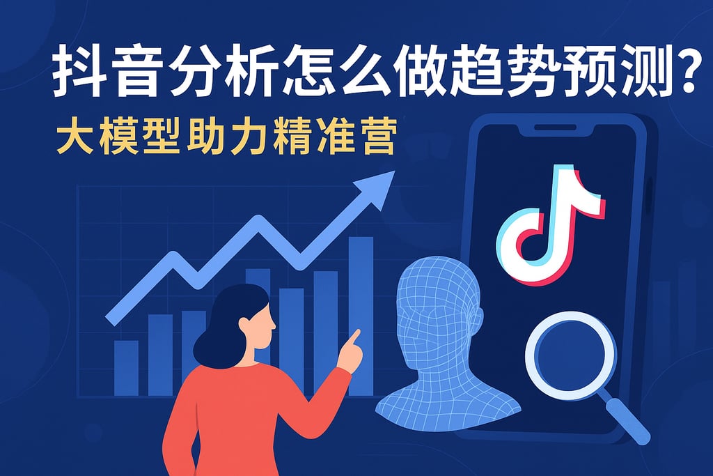 抖音分析怎么做趋势预测？大模型助力精准营销
