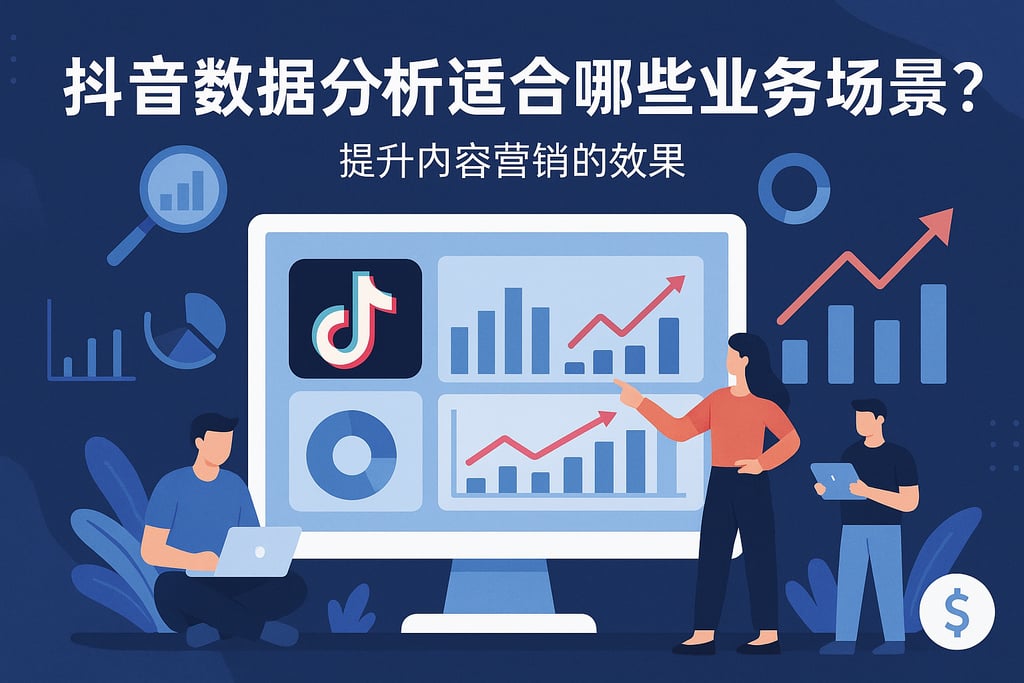 抖音数据分析适合哪些业务场景？提升内容营销的效果