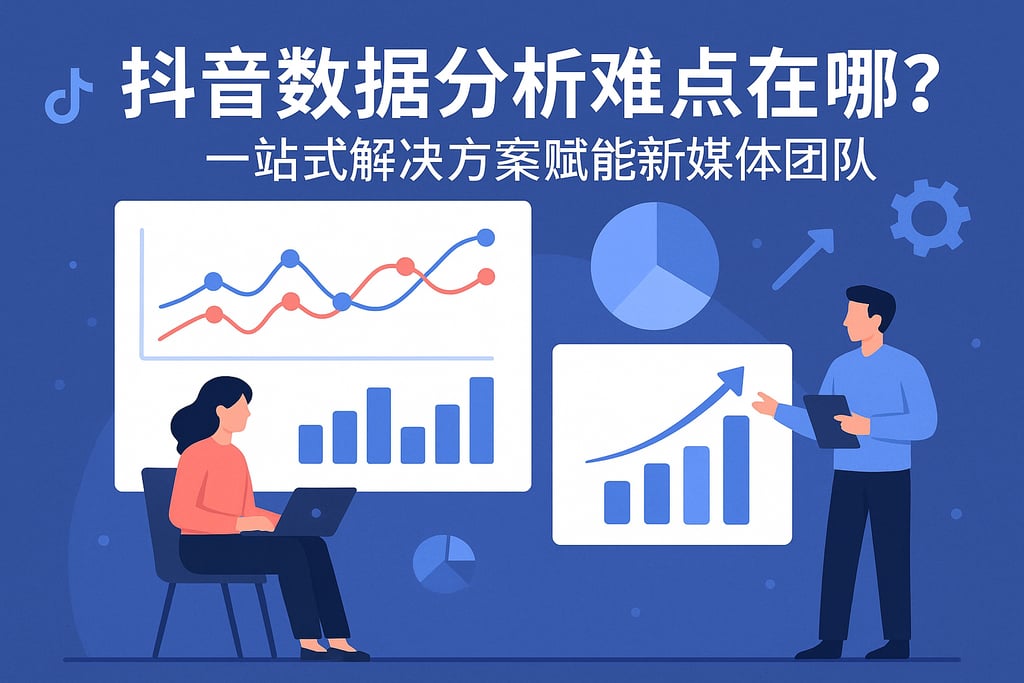 抖音数据分析难点在哪？一站式解决方案赋能新媒体团队