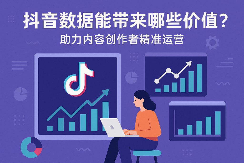 抖音数据能带来哪些价值？助力内容创作者精准运营