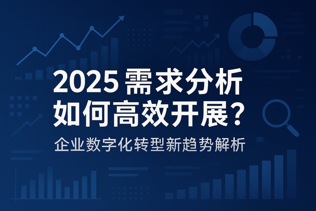 2025需求分析如何高效开展？企业数字化转型新趋势解析