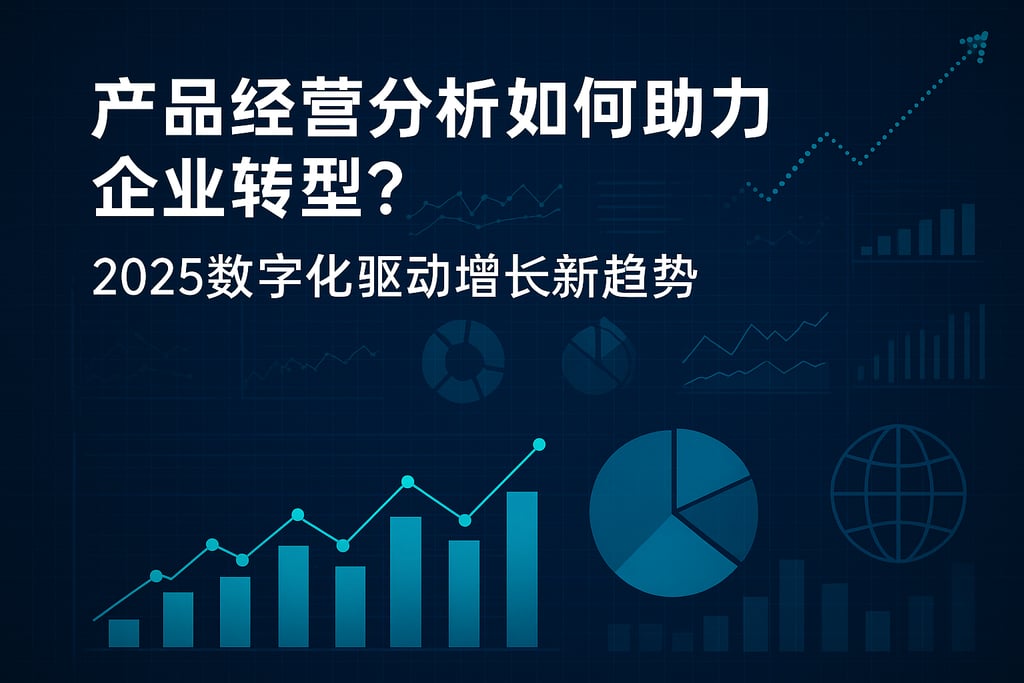 产品经营分析如何助力企业转型？2025数字化驱动增长新趋势