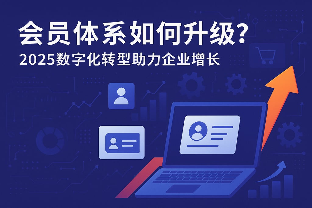 会员体系如何升级？2025数字化转型助力企业增长