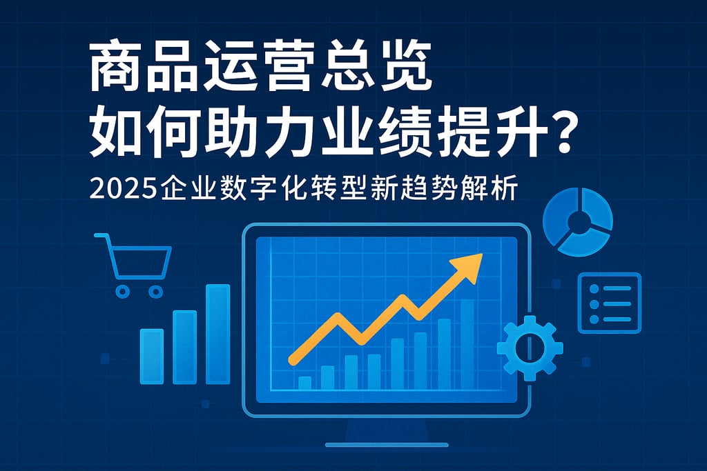 商品运营总览如何助力业绩提升？2025企业数字化转型新趋势解析