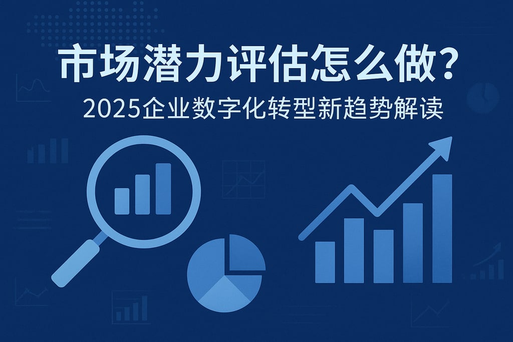 市场潜力评估怎么做？2025企业数字化转型新趋势解读