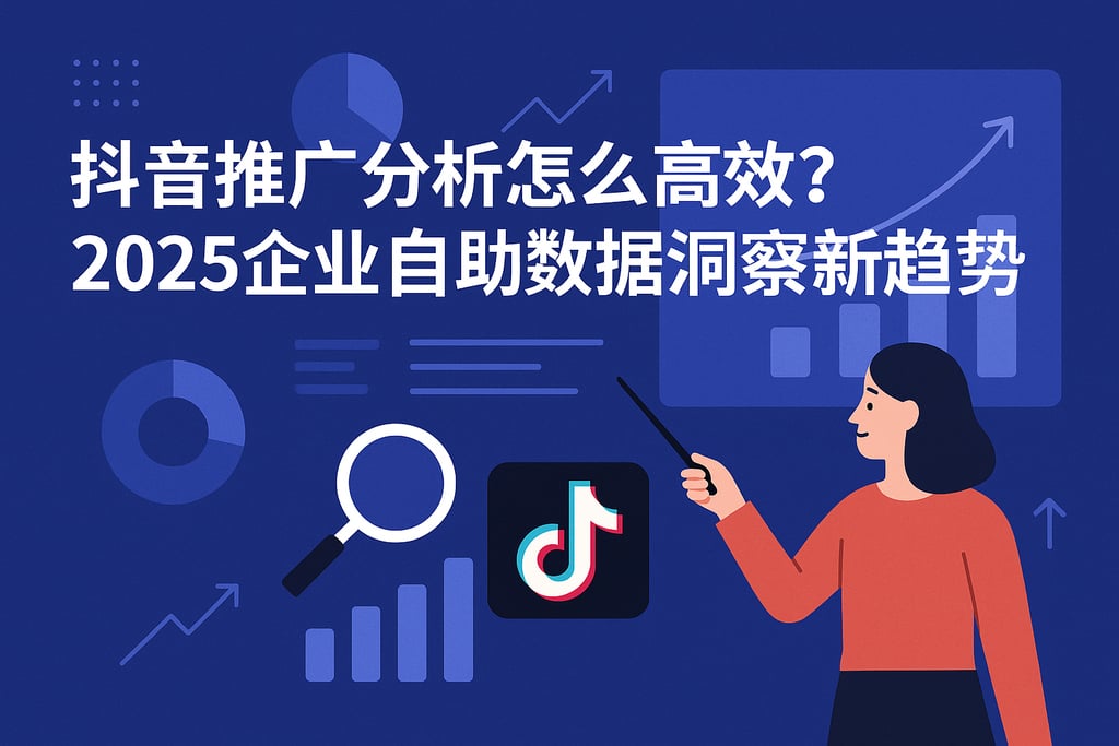 抖音推广分析怎么高效？2025企业自助数据洞察新趋势