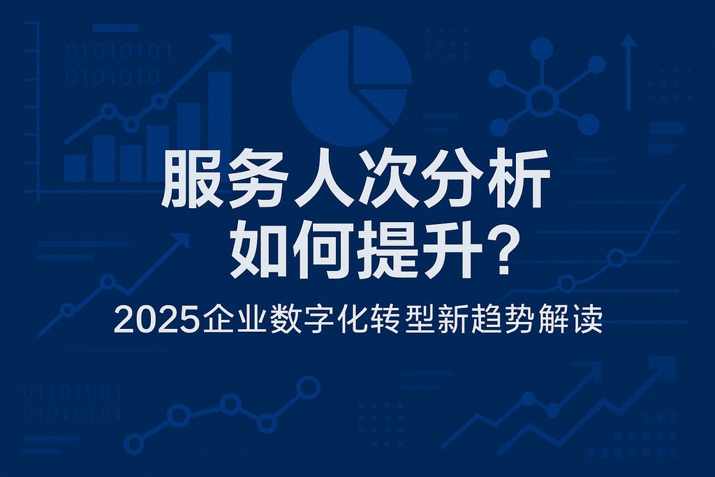 服务人次分析如何提升？2025企业数字化转型新趋势解读