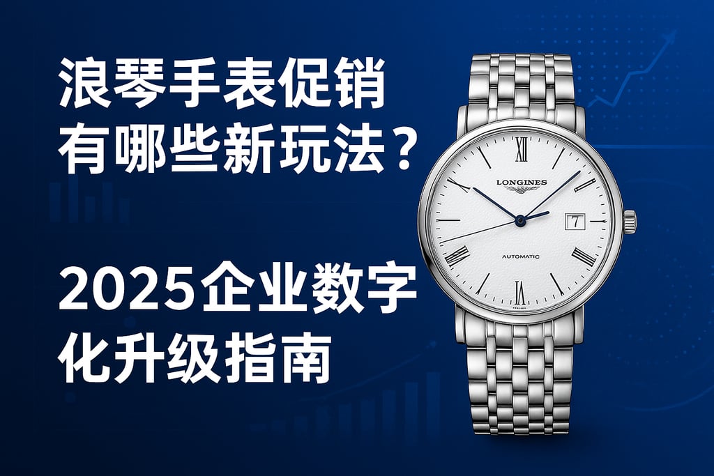浪琴手表促销有哪些新玩法？2025企业数字化升级指南