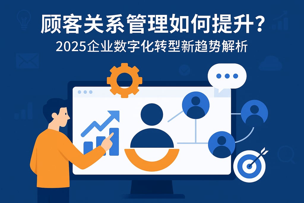 顾客关系管理如何提升？2025企业数字化转型新趋势解析