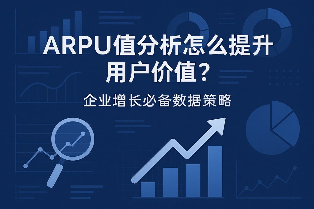 ARPU值分析怎么提升用户价值？企业增长必备数据策略