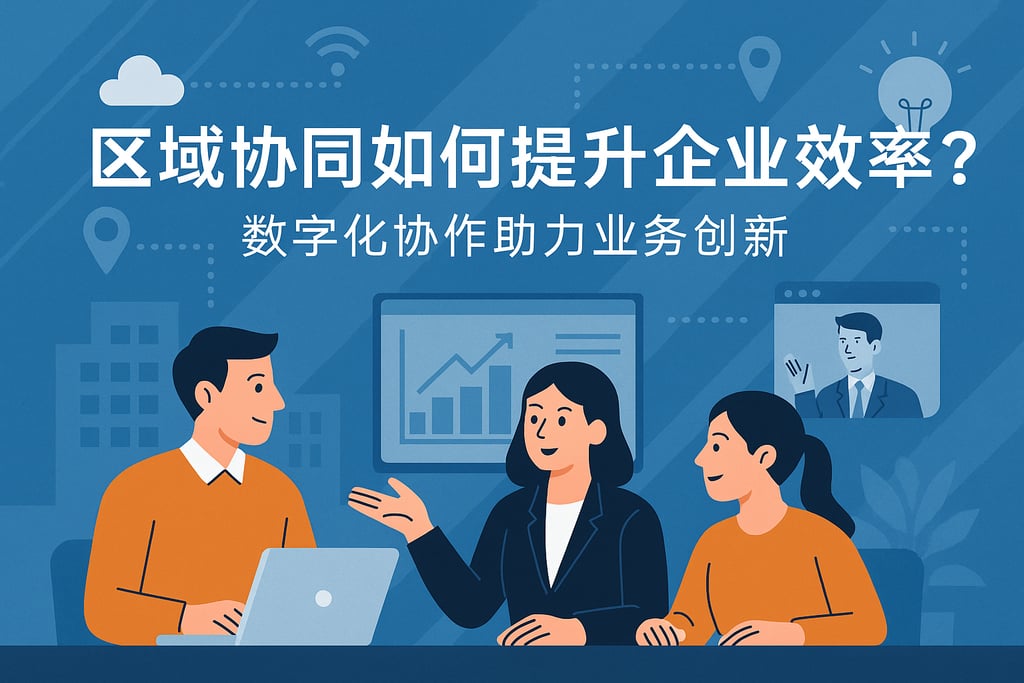 区域协同如何提升企业效率？数字化协作助力业务创新