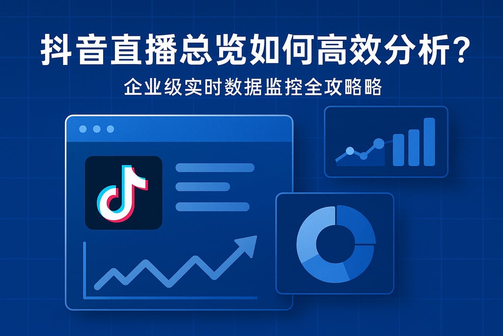 抖音直播总览如何高效分析？企业级实时数据监控全攻略