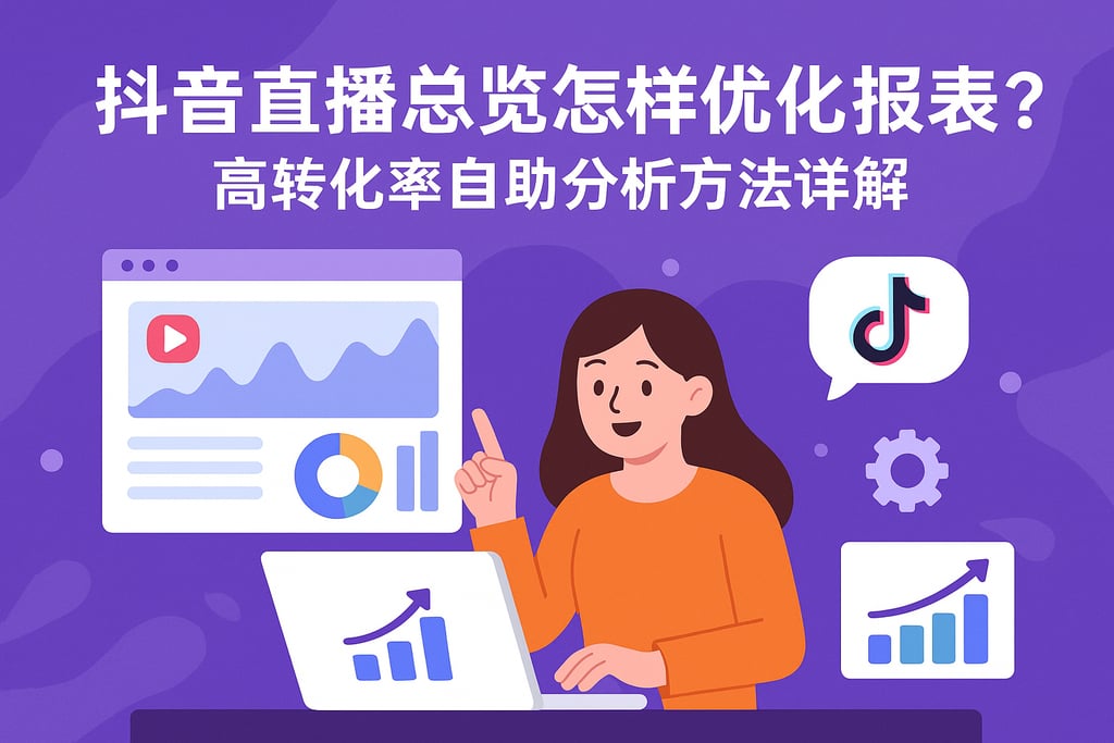 抖音直播总览怎样优化报表？高转化率自助分析方法详解