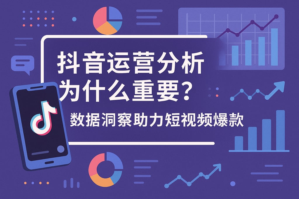 抖音运营分析为什么重要？数据洞察助力短视频爆款