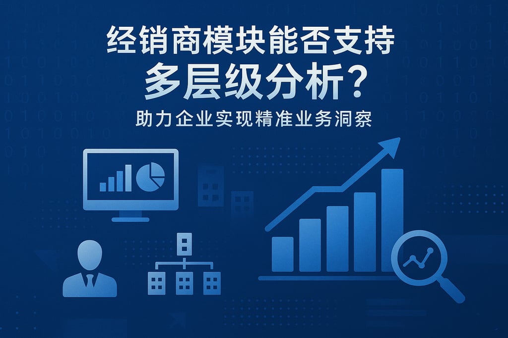 经销商模块能否支持多层级分析？助力企业实现精准业务洞察