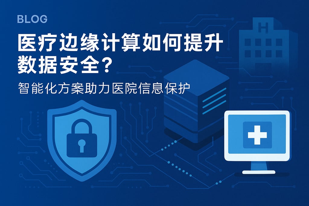 医疗边缘计算如何提升数据安全？智能化方案助力医院信息保护