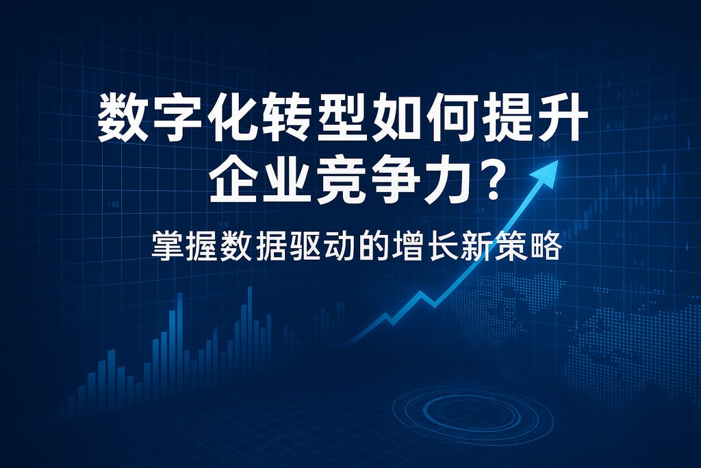 数字化转型如何提升企业竞争力？掌握数据驱动的增长新策略