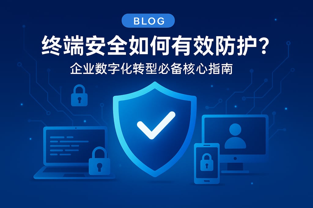 终端安全如何有效防护？企业数字化转型必备核心指南