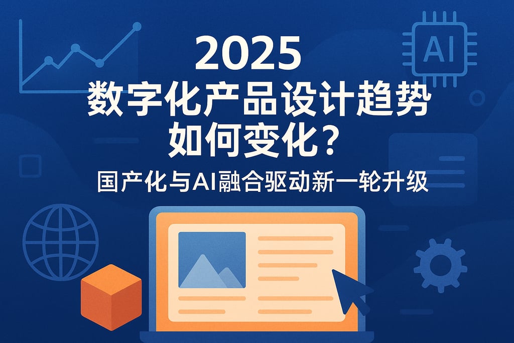 2025数字化产品设计趋势如何变化？国产化与AI融合驱动新一轮升级