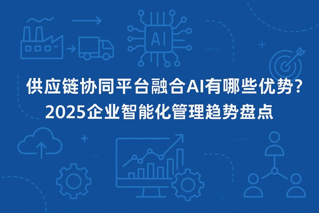 供应链协同平台融合AI有哪些优势？2025企业智能化管理趋势盘点