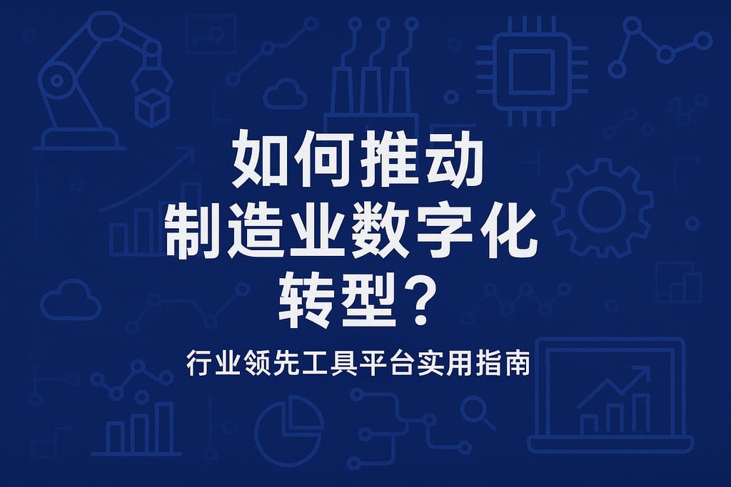 如何推动制造业数字化转型？行业领先工具平台实用指南