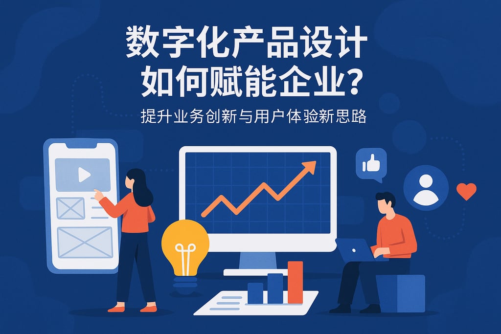 数字化产品设计如何赋能企业？提升业务创新与用户体验新思路