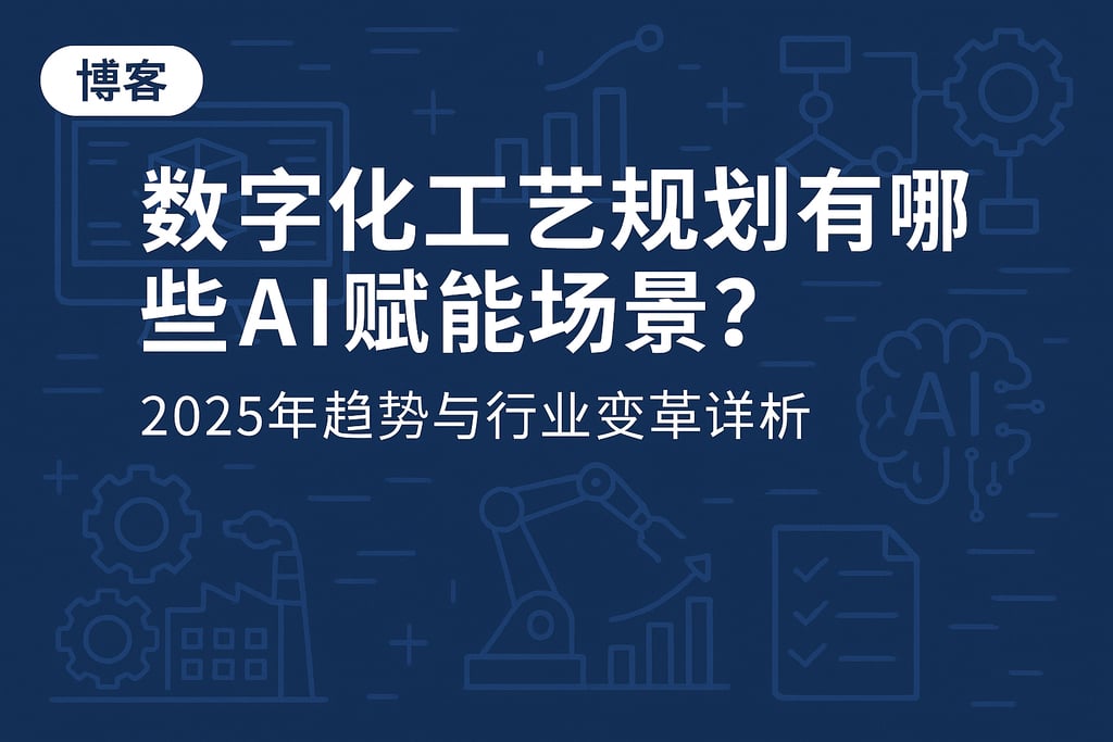 数字化工艺规划有哪些AI赋能场景？2025年趋势与行业变革详析