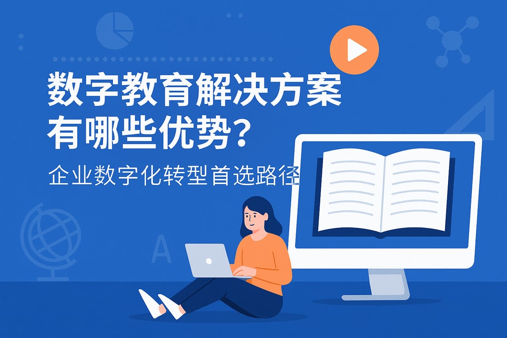 数字教育解决方案有哪些优势？企业数字化转型首选路径