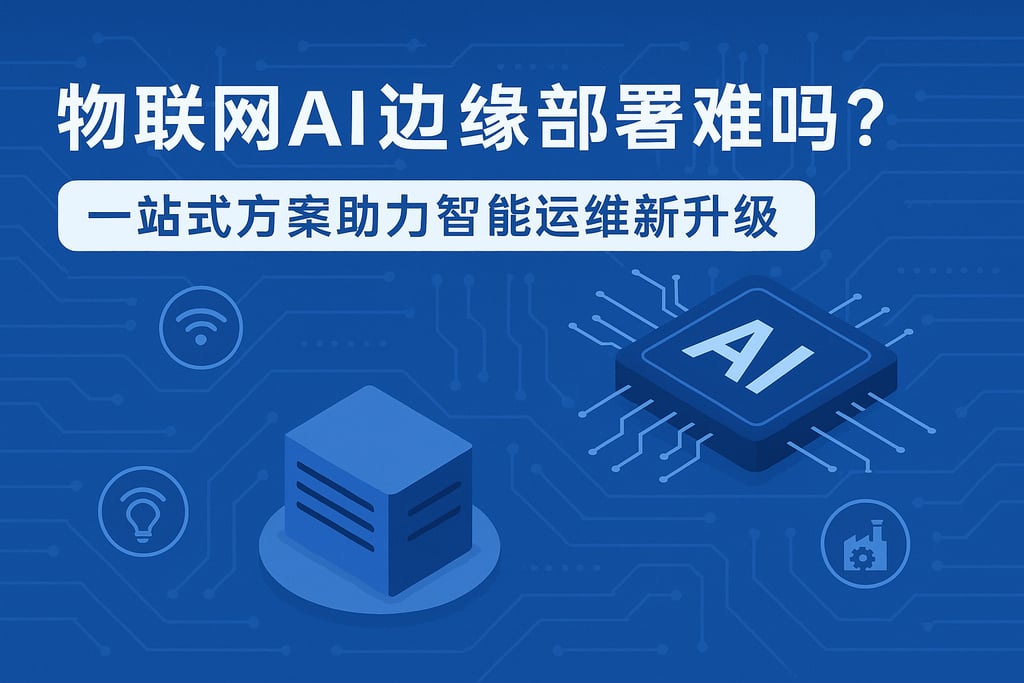 物联网AI边缘部署难吗？一站式方案助力智能运维新升级