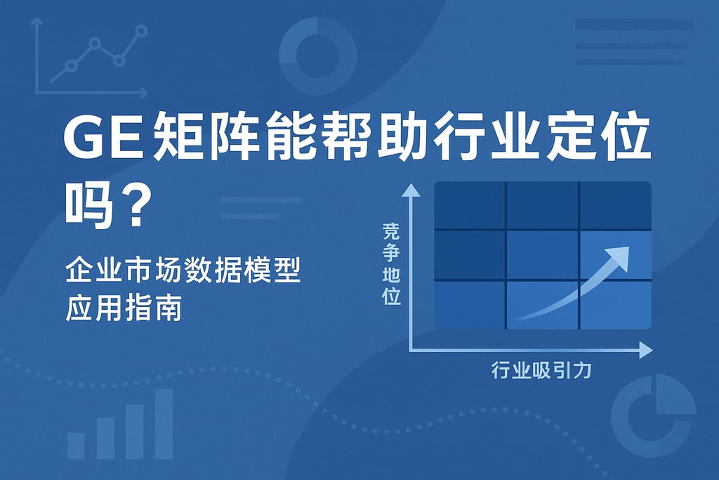 GE矩阵能帮助行业定位吗？企业市场数据模型应用指南