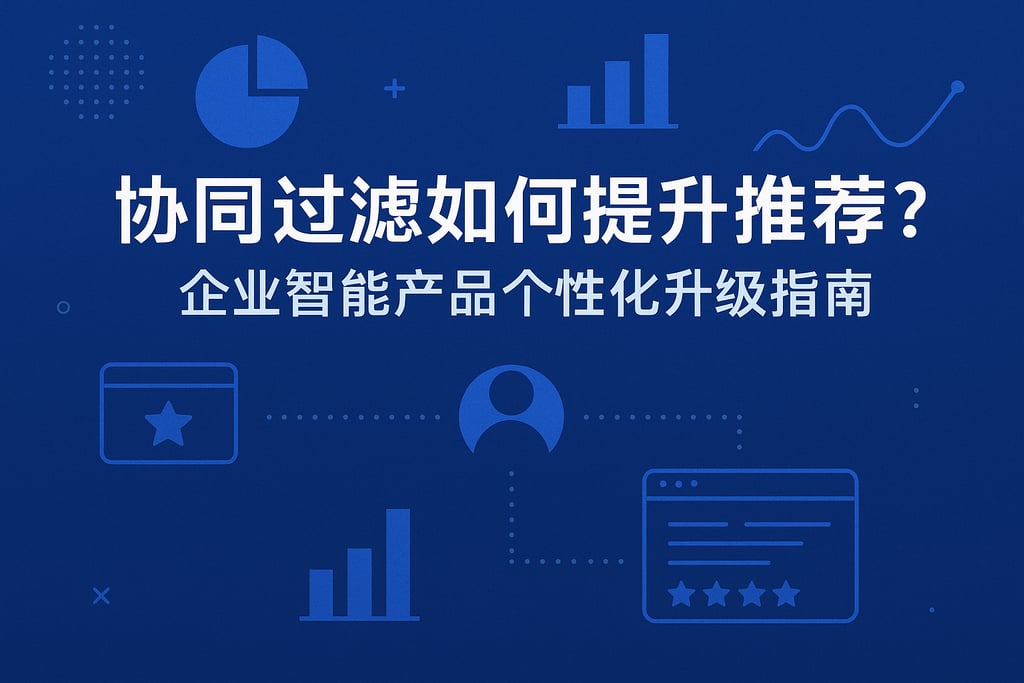 协同过滤如何提升推荐？企业智能产品个性化升级指南