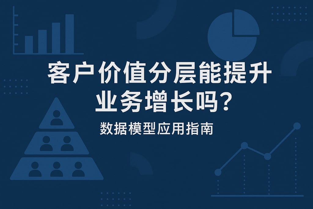 客户价值分层能提升业务增长吗？数据模型应用指南