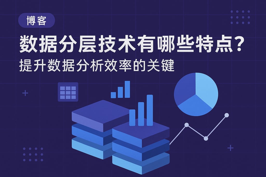 数据分层技术有哪些特点？提升数据分析效率的关键