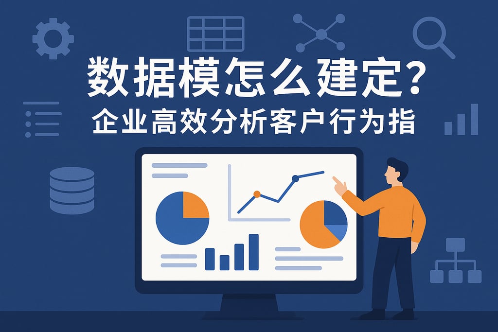 数据模型怎么搭建？企业高效分析客户行为指南